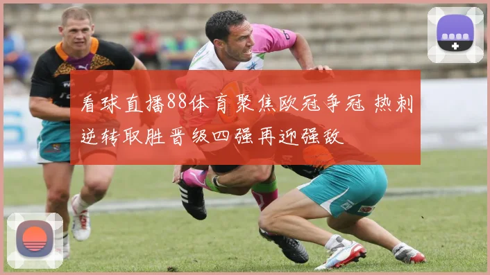 看球直播88体育聚焦欧冠争冠 热刺逆转取胜晋级四强再迎强敌