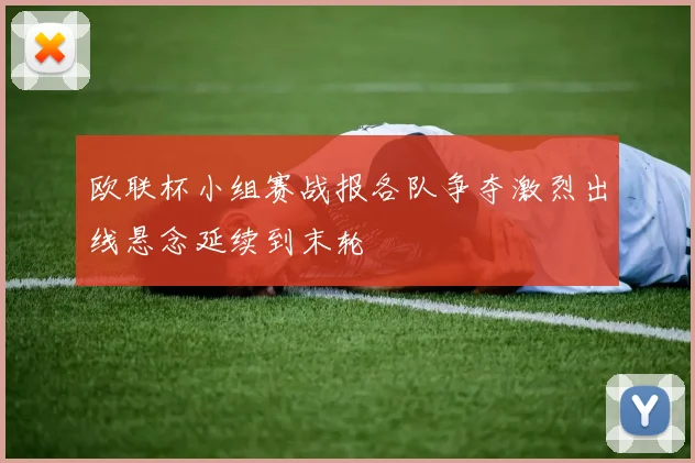 欧联杯小组赛战报各队争夺激烈出线悬念延续到末轮