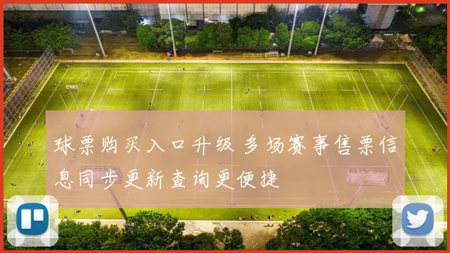 球票购买入口升级 多场赛事售票信息同步更新查询更便捷