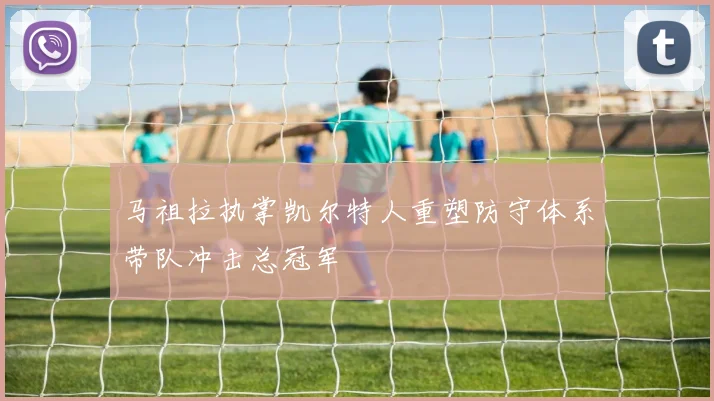 马祖拉执掌凯尔特人重塑防守体系带队冲击总冠军