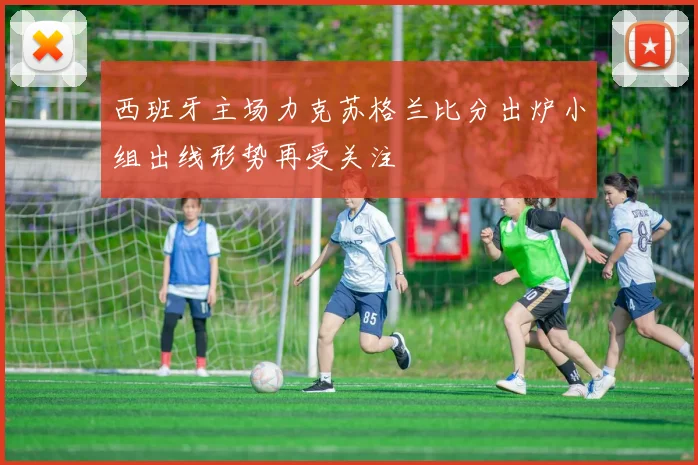 西班牙主场力克苏格兰比分出炉小组出线形势再受关注