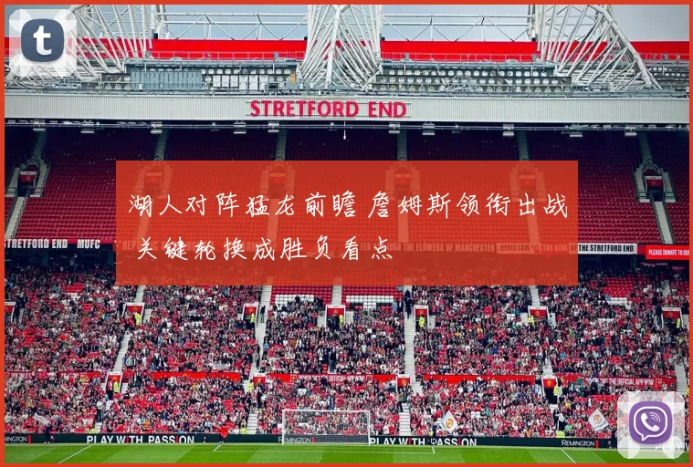 湖人对阵猛龙前瞻 詹姆斯领衔出战 关键轮换成胜负看点