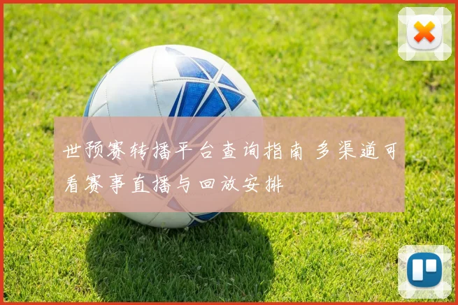 世预赛转播平台查询指南 多渠道可看赛事直播与回放安排