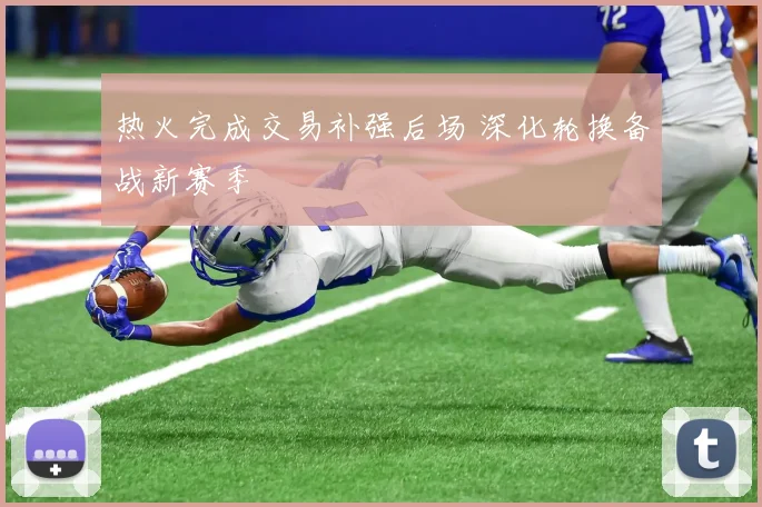 热火完成交易补强后场 深化轮换备战新赛季