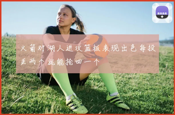 火箭对湖人进攻篮板表现出色每投丢两个就能抢回一个