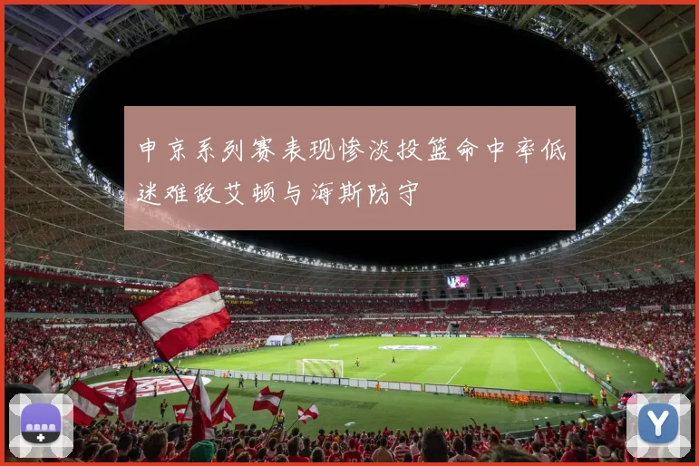申京系列赛表现惨淡投篮命中率低迷难敌艾顿与海斯防守