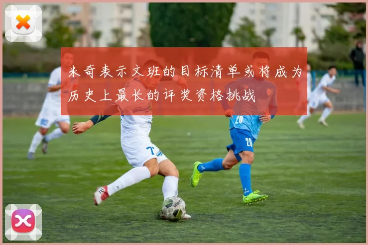 米奇表示文班的目标清单或将成为历史上最长的评奖资格挑战