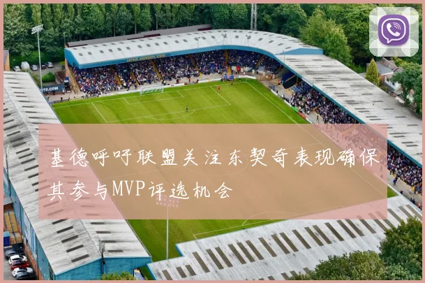 基德呼吁联盟关注东契奇表现确保其参与MVP评选机会