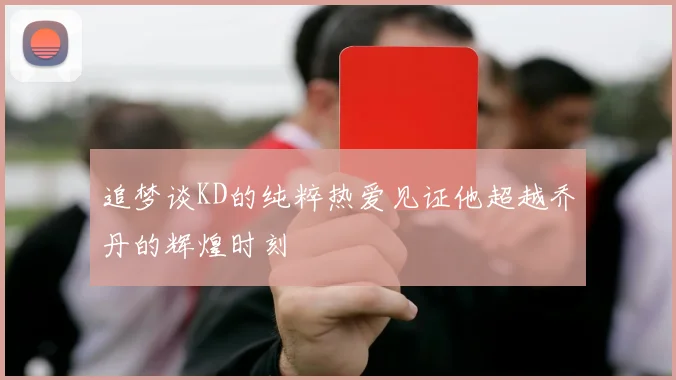 追梦谈KD的纯粹热爱见证他超越乔丹的辉煌时刻